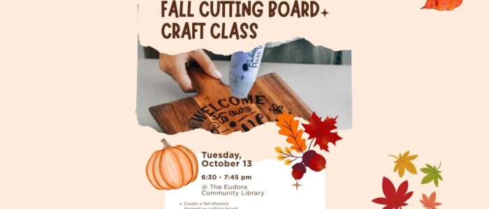 fall cutting board craft class 2.0 (Website) **Alt text:** Graphic advertising a free adult Fall Cutting Board Craft Class on Tuesday, October 13, from 6:30β7:45 p.m. at the Eudora Community Library. Participants will create a fall-themed decorative cutting board. Registration is required at eudoralibrary.org. The graphic features autumn leaves, pumpkins, and a photo of a decorated wooden cutting board.