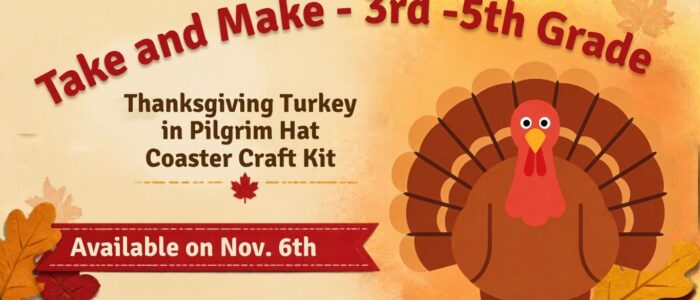 Thanksgiving Turkey Coaster Craft Kit (Website) Alt Text: Fall-themed graphic advertising a Take and Make craft kit for 3rd–5th graders. Features a cartoon Thanksgiving turkey surrounded by autumn leaves. Take & Make: Thanksgiving Turkey Coaster Kit. Available November 6th.