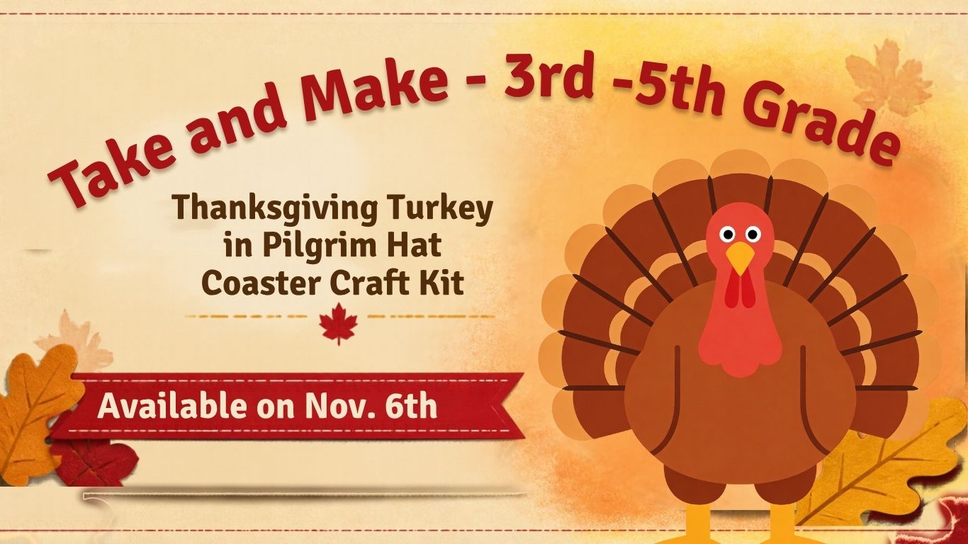 Alt Text: Fall-themed graphic advertising a Take and Make craft kit for 3rd–5th graders. Features a cartoon Thanksgiving turkey surrounded by autumn leaves. Take & Make: Thanksgiving Turkey Coaster Kit. Available November 6th.